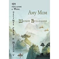 Аму Мом: Шепот Вселенной. 101 послание к Тебе, несущее Свет и Тепло