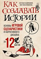 Андрианова Н. А., Яковлева С. И.: Как создавать истории. Основы игровой сценаристики и нарративного дизайна за 12 шагов