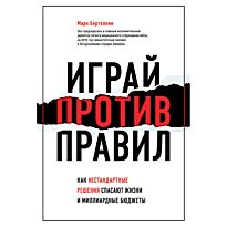 Бертолини М.: Играй против правил. Как нестандартные решения спасают жизни и миллиардные бюджеты