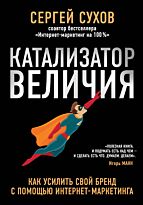 Сухов С.: Катализатор величия. Как усилить свой бренд при помощи интернет-маркетинга