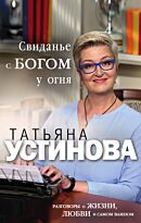 Устинова Т. В.: Свиданье с Богом у огня: Разговоры о жизни, любви и самом важном
