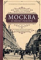 Гнилорыбов П. А.: Москва в эпоху реформ: от отмены крепостного права до Первой мировой войны. Путеводитель путешественника во времени