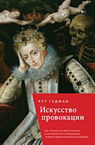 Гудмэн Рут: Искусство провокации. Как толкали на преступления, пьянствовали и оправдывали разврат в Британии эпохи Возрождения.