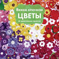 Бентли Т.: Вяжем крючком ЦВЕТЫ. 65 удивительных проектов