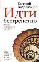 Водолазкин Е. Г.: Идти бестрепетно. Между литературой и жизнью
