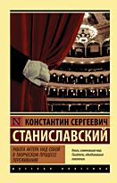 Станиславский К. С.: Работа актера над собой в творческом процессе переживания. Эксклюзив: Русская классика