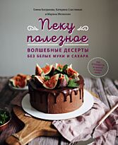 Счастливая К., Мелконян М., Богданова Е.: Пеку полезное. Волшебные десерты без белых муки и сахара