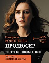 Кононенко Е. В.: Продюсер. Инструкция по применению, или куда приводят мечты