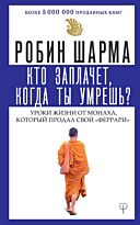 Шарма Р.: Кто заплачет, когда ты умрешь? Уроки жизни от монаха, который продал свой «феррари» (мягкая обложка)