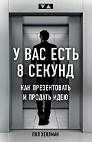 Хеллман П.: У вас есть 8 секунд. Как презентовать и продать идею