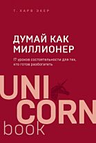 Экер Т. Х.: Думай как миллионер. 17 уроков состоятельности для тех, кто готов разбогатеть. UnicornBook. Мега-бестселлеры в мини-формате