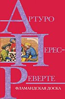 Перес-Реверте А.: Фламандская доска. Интриги, приключения, любовь. Проза Артуро Перес-Реверте