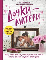 Березовская Е. П.: Дочки-матери. Все, о чем вам не рассказывала ваша мама и чему стоит научить свою дочь