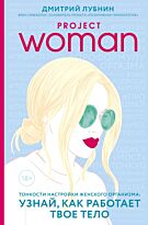 Лубнин Д. М.: Project woman. Тонкости настройки женского организма: узнай, как работает твое тело