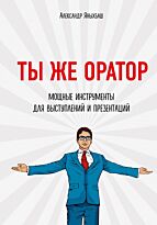 Яныхбаш А.: Ты же оратор. Мощные инструменты для выступлений и презентаций