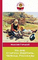 Горький М.: На дне. Старуха Изергиль. Челкаш. Рассказы
