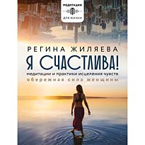 Жиляева Р. Р.: Я счастлива! Медитации и практики исцеления чувств. Обережная сила женщины