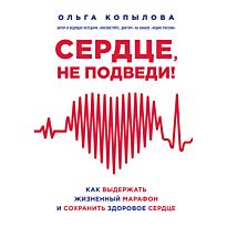 Копылова О. С.: Сердце, не подведи. Как выдержать жизненный марафон и сохранить здоровое сердце