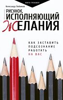 Любимов А. Ю.: Рисунок, исполняющий желания. Как заставить подсознание работать на вас