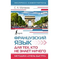 Матвеев С. А.: Французский язык для тех, кто не знает НИЧЕГО. Методика "Очень быстро"