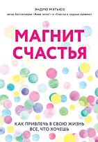 Мэтьюз Э.: Магнит счастья. Как привлечь в свою жизнь все, что хочешь