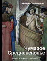 Мишаненкова Е. А.: Чумазое средневековье. Мифы и легенды о гигиене