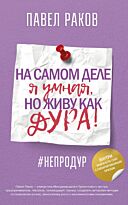 Раков П. А.: На самом деле я умная, но живу как дура!