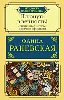 Раневская Ф. Г.: Плюнуть в вечность! Жизненные цитаты, притчи и афоризмы от Фаины Раневской