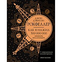 Рокфеллер Дж.: Как я нажил 500 000 000. Мемуары миллиардера с современными комментариями