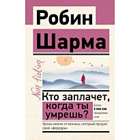 Шарма Р.: Кто заплачет, когда ты умрешь? Уроки жизни от монаха, который продал свой «феррари»