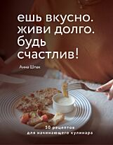 Шпак А.: Ешь вкусно. Живи долго. Будь счастлив! 50 рецептов для начинающего кулинара