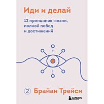 Трейси Б.: Иди и делай. 12 принципов жизни, полной побед и достижений