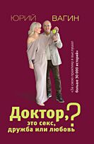 Вагин Ю. Р.: Доктор, это секс, дружба или любовь? Секреты счастливой личной жизни от психотерапевта