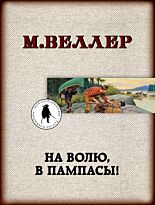 Веллер М. И.: На волю, в пампасы!