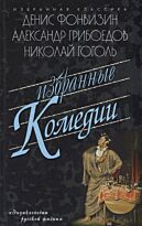 Фонвизин Д. И., Грибоедов А. С., Гоголь Н. В.: Избранные комедии. Бригадир. Недоросль. Притворная неверность. Горе от ума