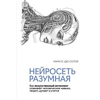 Дю Сотой М.: Нейросеть разумная: Как искусственный интеллект осваивает человеческие навыки, творит, думает и учится