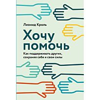 Кроль Л.: Хочу помочь: Как поддерживать других, сохраняя себя и свои силы