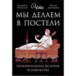 Фейган Б., Дуррани Н.: Что мы делаем в постели: горизонтальная история человечества