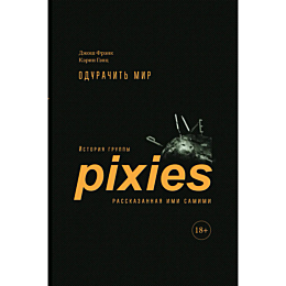 Фрэнк Дж., Гэнц К.: Одурачить мир. История группы Pixies, рассказанная ими самими