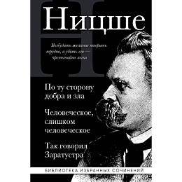 Ницше Ф. В.: Фридрих Ницше. По ту сторону добра и зла. Человеческое слишком человеческое. Так говорил Заратустра