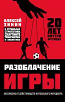 Зинин А. Н.: Разоблачение игры. О футбольных стратегиях, скаутинге, трансферах и аналитике