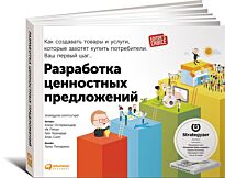 Остервальдер А., Пинье И.: Разработка ценностных  предложений: Как создавать товары и услуги, которые захотят купить потребители