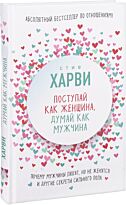 Харви С.: Поступай как женщина, думай как мужчина. Почему мужчины любят, но не женятся, и другие секреты сильного пола. Психологический бестселлер