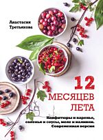 Третьякова А.: 12 месяцев лета. Конфитюры и варенье, соленья и соусы, желе и наливки. Современная версия