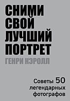 Кэролл Г.: Сними свой лучший портрет. Советы 50 легендарных фотографов