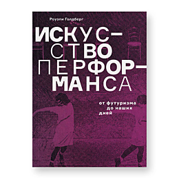 Голдберг Р.: Искусство перформанса. От футуризма до наших дней