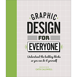 Graphic Design For Everyone. Understand the Building Blocks so You can Do It Yourself