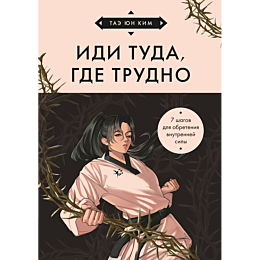 Ким Таэ Юн: Иди туда, где трудно. 7 шагов для обретения внутренней силы (азиатское оформление)