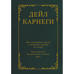 Карнеги Д.: Как завоевывать друзей и оказывать влияние на людей. Как перестать беспокоиться и начать жить