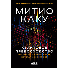 Каку М.: Квантовое превосходство: Революция в вычислениях, которая изменит всё